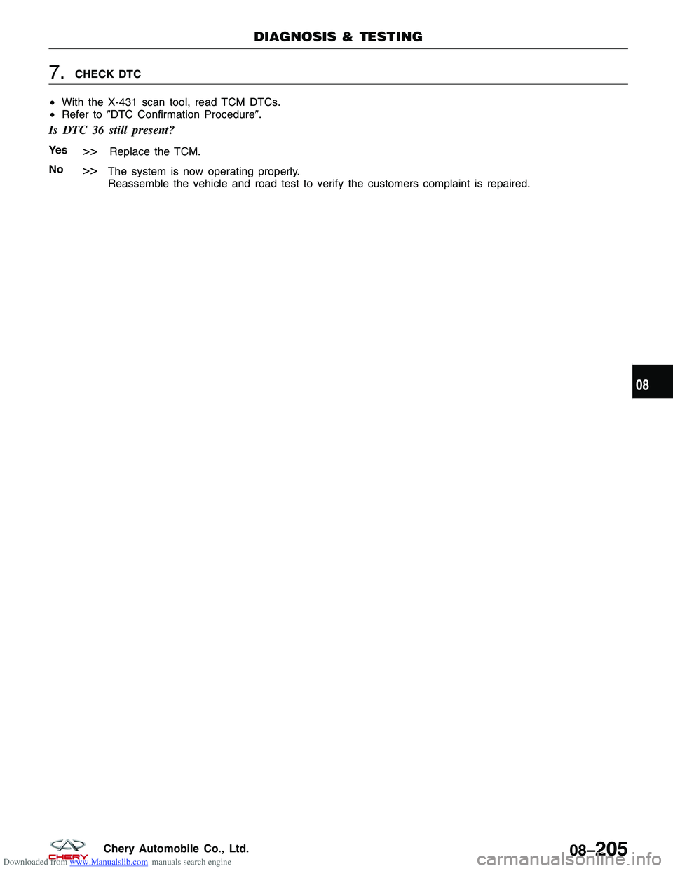 CHERY TIGGO 2009  Service Repair Manual Downloaded from www.Manualslib.com manuals search engine 7.CHECK DTC
• With the X-431 scan tool, read TCM DTCs.
• Refer to DTC Confirmation Procedure.
Is DTC 36 still present?
Ye s>>Replace the 