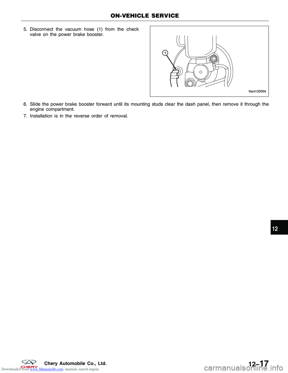 CHERY TIGGO 2009  Service Repair Manual Downloaded from www.Manualslib.com manuals search engine 5. Disconnect the vacuum hose (1) from the checkvalve on the power brake booster.
6. Slide the power brake booster forward until its mounting s