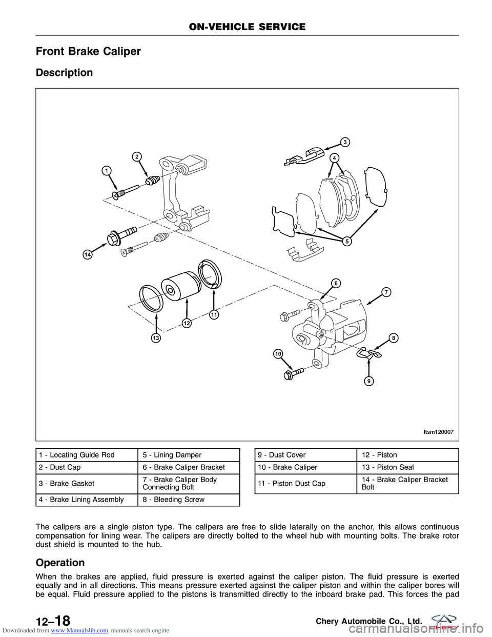 CHERY TIGGO 2009 Service Repair Manual Downloaded from www.Manualslib.com manuals search engine Front Brake Caliper
Description
The calipers are a single piston type. The calipers are free to slide laterally on the anchor, this allows cont CHERY TIGGO 2009 Service Repair Manual Downloaded from www.Manualslib.com manuals search engine Front Brake Caliper
Description
The calipers are a single piston type. The calipers are free to slide laterally on the anchor, this allows cont