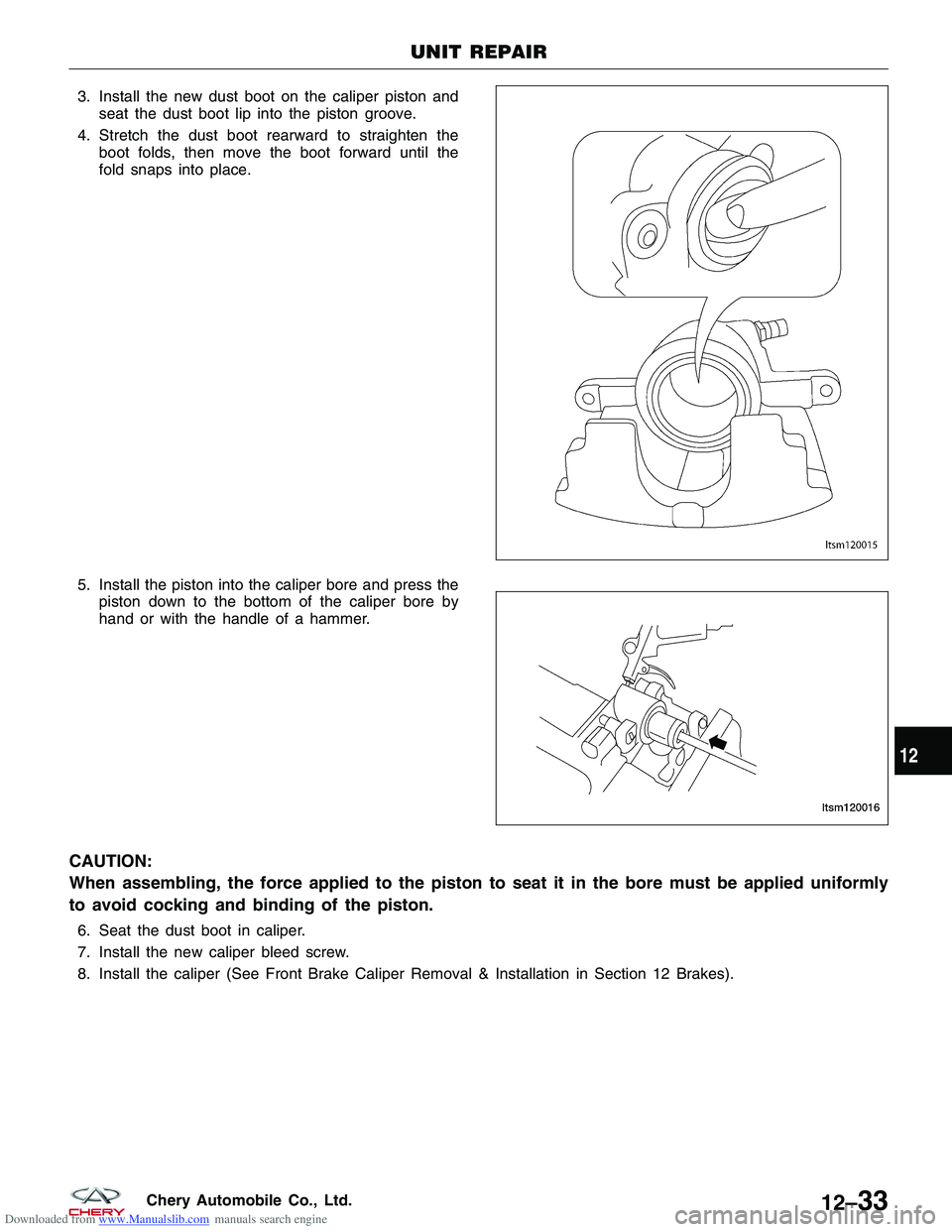 CHERY TIGGO 2009  Service Repair Manual Downloaded from www.Manualslib.com manuals search engine 3. Install the new dust boot on the caliper piston andseat the dust boot lip into the piston groove.
4. Stretch the dust boot rearward to strai