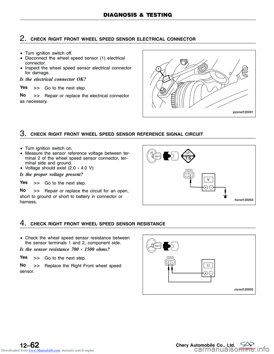 CHERY TIGGO 2009  Service Repair Manual Downloaded from www.Manualslib.com manuals search engine 2.CHECK RIGHT FRONT WHEEL SPEED SENSOR ELECTRICAL CONNECTOR
• Turn ignition switch off.
• Disconnect the wheel speed sensor (1) electrical
