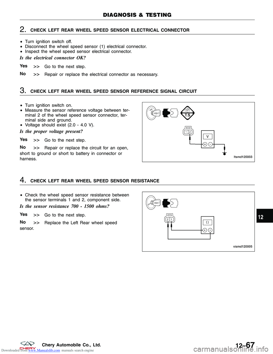 CHERY TIGGO 2009  Service Repair Manual Downloaded from www.Manualslib.com manuals search engine 2.CHECK LEFT REAR WHEEL SPEED SENSOR ELECTRICAL CONNECTOR
• Turn ignition switch off.
• Disconnect the wheel speed sensor (1) electrical co