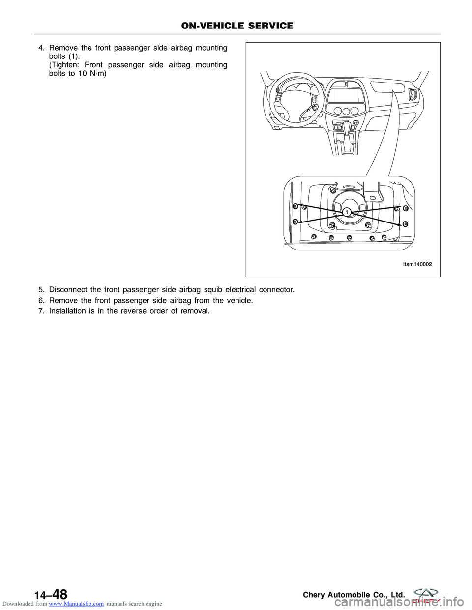 CHERY TIGGO 2009  Service Repair Manual Downloaded from www.Manualslib.com manuals search engine 4. Remove the front passenger side airbag mountingbolts (1).
(Tighten: Front passenger side airbag mounting
bolts to 10 N·m)
5. Disconnect the