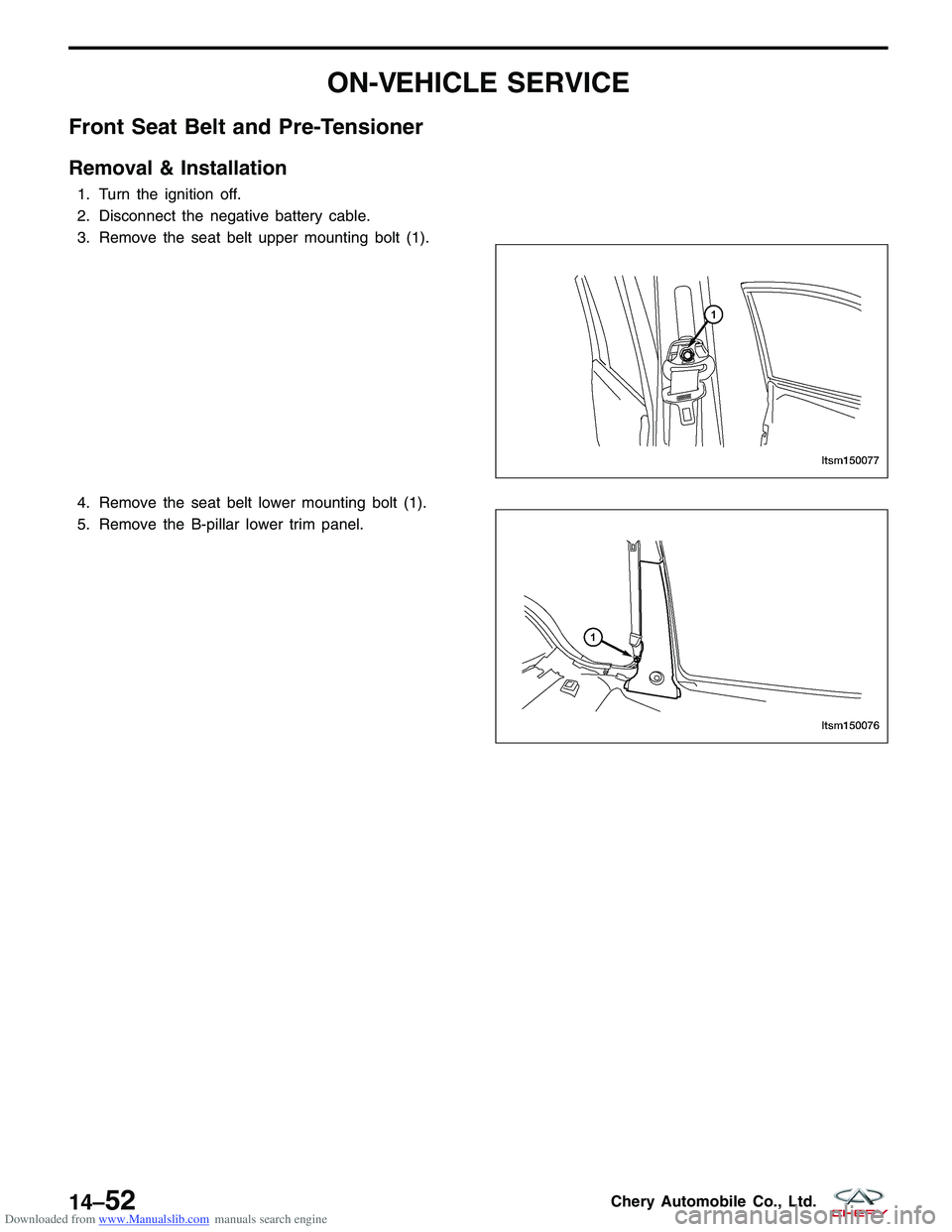 CHERY TIGGO 2009  Service Repair Manual Downloaded from www.Manualslib.com manuals search engine ON-VEHICLE SERVICE
Front Seat Belt and Pre-Tensioner
Removal & Installation
1. Turn the ignition off.
2. Disconnect the negative battery cable.