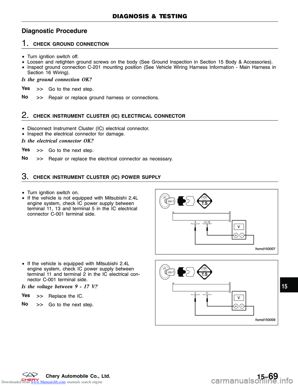 CHERY TIGGO 2009 Service Repair Manual Downloaded from www.Manualslib.com manuals search engine Diagnostic Procedure
1.CHECK GROUND CONNECTION
• Turn ignition switch off.
• Loosen and retighten ground screws on the body (See Ground Ins CHERY TIGGO 2009 Service Repair Manual Downloaded from www.Manualslib.com manuals search engine Diagnostic Procedure
1.CHECK GROUND CONNECTION
• Turn ignition switch off.
• Loosen and retighten ground screws on the body (See Ground Ins