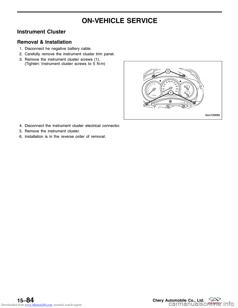 CHERY TIGGO 2009  Service Repair Manual Downloaded from www.Manualslib.com manuals search engine ON-VEHICLE SERVICE
Instrument Cluster
Removal & Installation
1. Disconnect he negative battery cable.
2. Carefully remove the instrument cluste