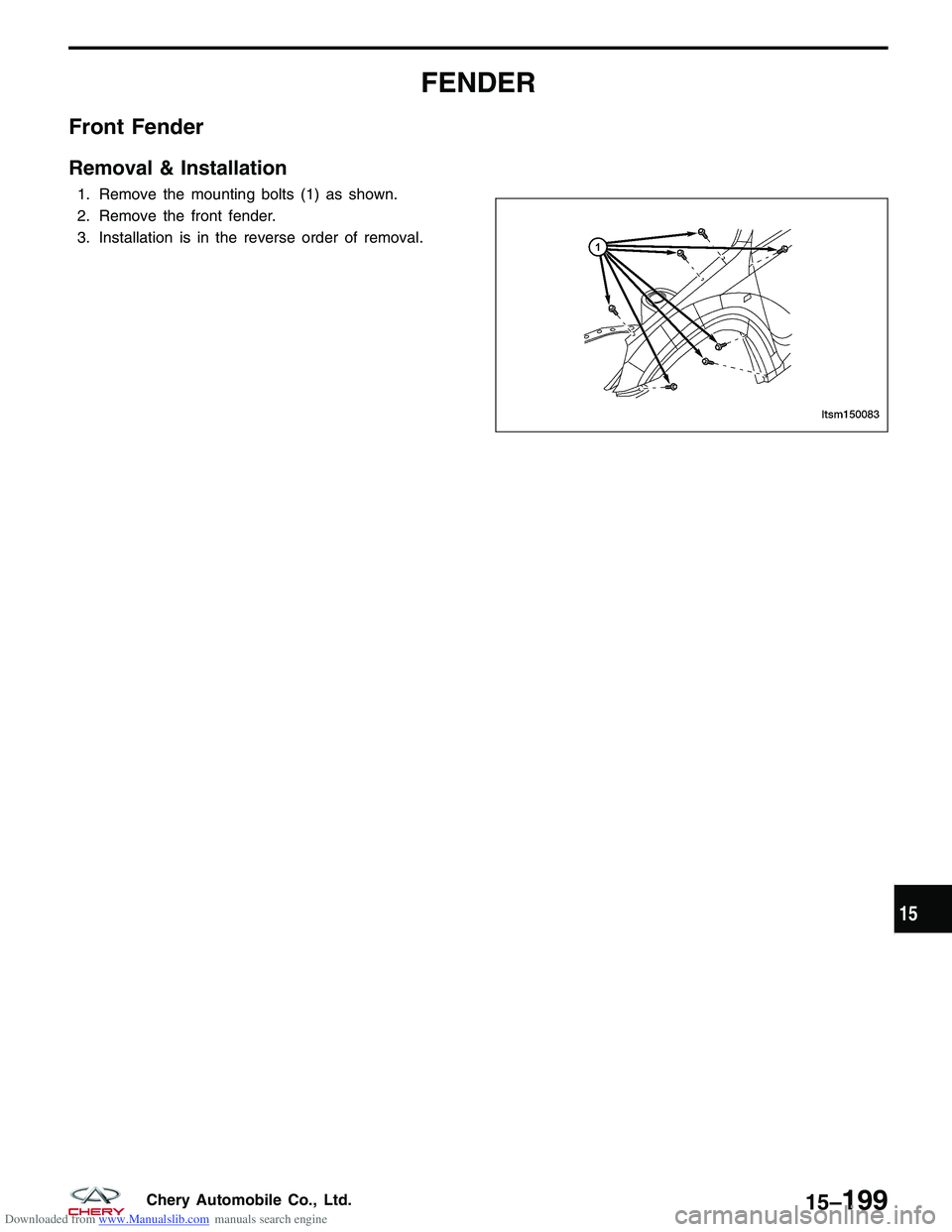 CHERY TIGGO 2009  Service Repair Manual Downloaded from www.Manualslib.com manuals search engine FENDER
Front Fender
Removal & Installation
1. Remove the mounting bolts (1) as shown.
2. Remove the front fender.
3. Installation is in the rev