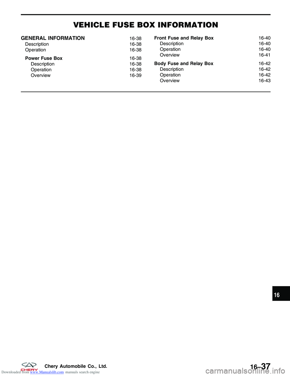 CHERY TIGGO 2009  Service Repair Manual Downloaded from www.Manualslib.com manuals search engine VEHICLE FUSE BOX INFORMATION
GENERAL INFORMATION16-38
Description 16-38
Operation 16-38
Power Fuse Box 16-38
Description 16-38
Operation 16-38
