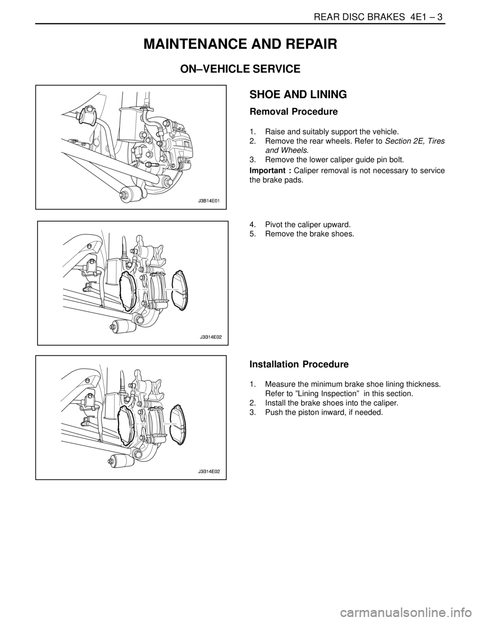 DAEWOO LACETTI 2004  Service Repair Manual REAR DISC BRAKES  4E1 – 3
DAEWOO V–121 BL4
MAINTENANCE AND REPAIR
ON–VEHICLE SERVICE
SHOE AND LINING
Removal Procedure
1.  Raise and suitably support the vehicle.
2.  Remove the rear wheels. Ref
