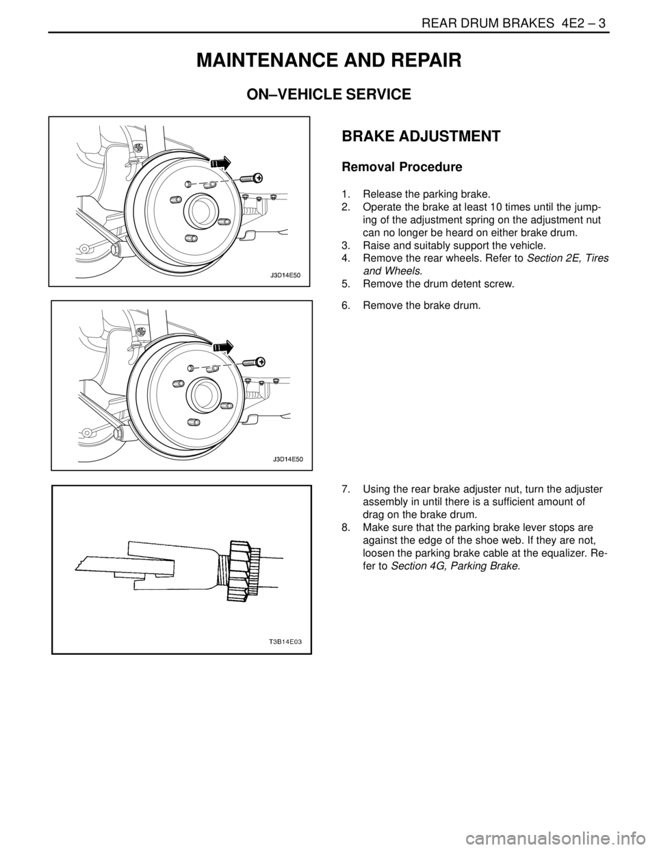 DAEWOO LACETTI 2004  Service Repair Manual REAR DRUM BRAKES  4E2 – 3
DAEWOO V–121 BL4
MAINTENANCE AND REPAIR
ON–VEHICLE SERVICE
BRAKE ADJUSTMENT
Removal Procedure
1.  Release the parking brake.
2.  Operate the brake at least 10 times unt