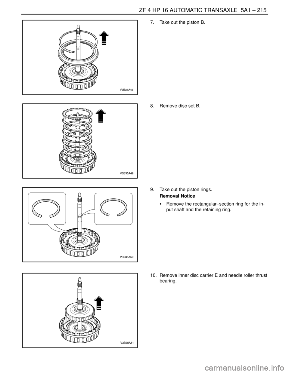 DAEWOO LACETTI 2004  Service Repair Manual ZF 4 HP 16 AUTOMATIC TRANSAXLE  5A1 – 215
DAEWOO V–121 BL4
7.  Take out the piston B.
8.  Remove disc set B.
9.  Take out the piston rings.
Removal Notice
S  Remove the rectangular–section ring 