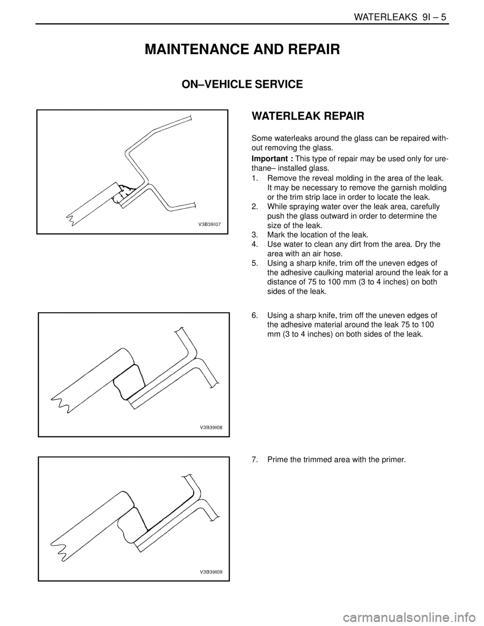 DAEWOO LACETTI 2004  Service Repair Manual WATERLEAKS  9I – 5
DAEWOO V–121 BL4
MAINTENANCE AND REPAIR
ON–VEHICLE SERVICE
WATERLEAK REPAIR
Some waterleaks around the glass can be repaired with-
out removing the glass.
Important : This typ