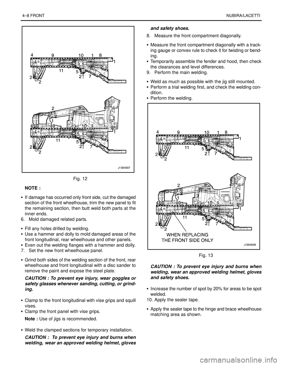 DAEWOO LACETTI 2004  Service Repair Manual 4–8 FRONTNUBIRA/LACETTI
Fig. 12
NOTE :
S  If damage has occurred only front side, cut the damaged
section of the front wheelhouse, trim the new panel to fit
the remaining section, then butt weld bot