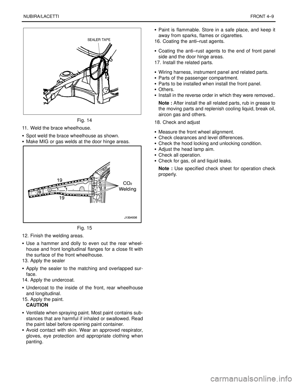 DAEWOO LACETTI 2004  Service Repair Manual NUBIRA/LACETTIFRONT 4–9
Fig. 14
11.  Weld the brace wheelhouse.
S  Spot weld the brace wheelhouse as shown.
S  Make MIG or gas welds at the door hinge areas.
Fig. 15
12. Finish the welding areas.
S 