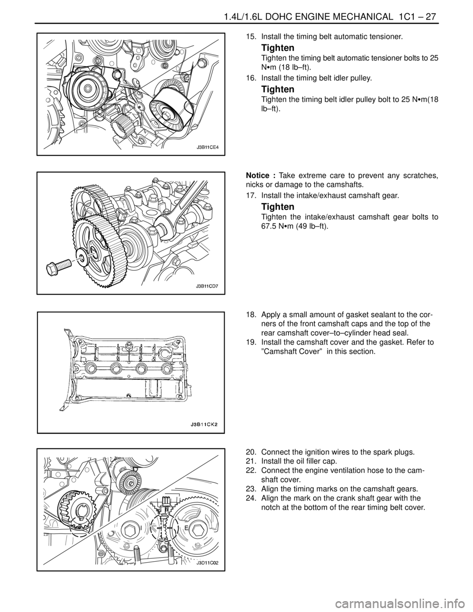 DAEWOO LACETTI 2004 Service Repair Manual 1.4L/1.6L DOHC ENGINE MECHANICAL 1C1 – 27
DAEWOO V–121 BL4
15. Install the timing belt automatic tensioner.
Tighten
Tighten the timing belt automatic tensioner bolts to 25
NSm (18 lb–ft).
16. DAEWOO LACETTI 2004 Service Repair Manual 1.4L/1.6L DOHC ENGINE MECHANICAL 1C1 – 27
DAEWOO V–121 BL4
15. Install the timing belt automatic tensioner.
Tighten
Tighten the timing belt automatic tensioner bolts to 25
NSm (18 lb–ft).
16.