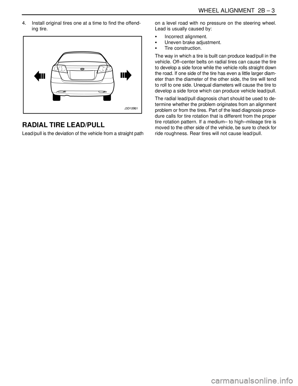 DAEWOO LACETTI 2004  Service Repair Manual WHEEL ALIGNMENT  2B – 3
DAEWOO V–121 BL4
4.  Install original tires one at a time to find the offend-
ing tire.
RADIAL TIRE LEAD/PULL
Lead/pull is the deviation of the vehicle from a straight path