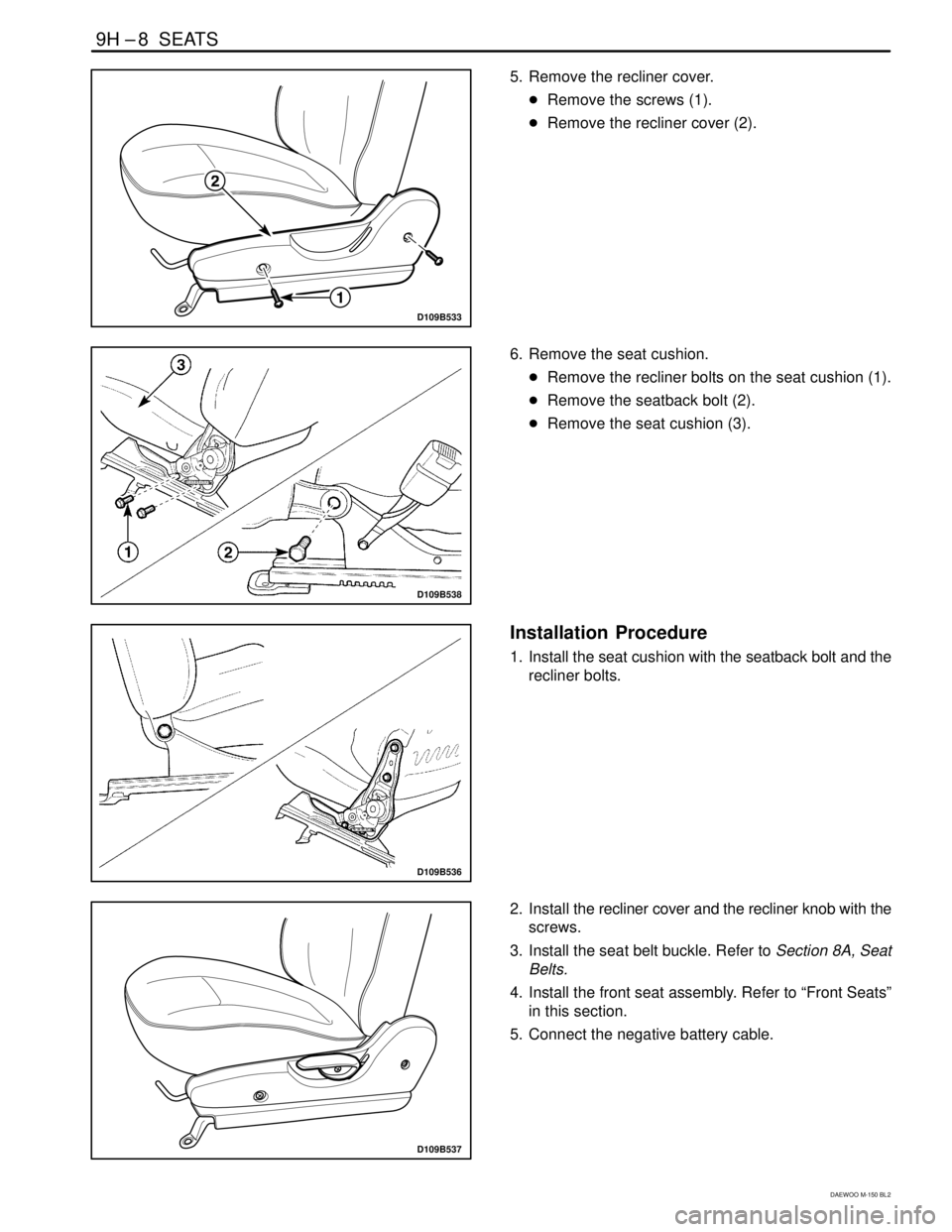 DAEWOO MATIZ 2003  Service Repair Manual 9H –8  SEATS
DAEWOO M-150 BL2
D109B533
5. Remove the recliner cover.
Remove the screws (1).
Remove the recliner cover (2).
D109B538
6. Remove the seat cushion.
Remove the recliner bolts on the se