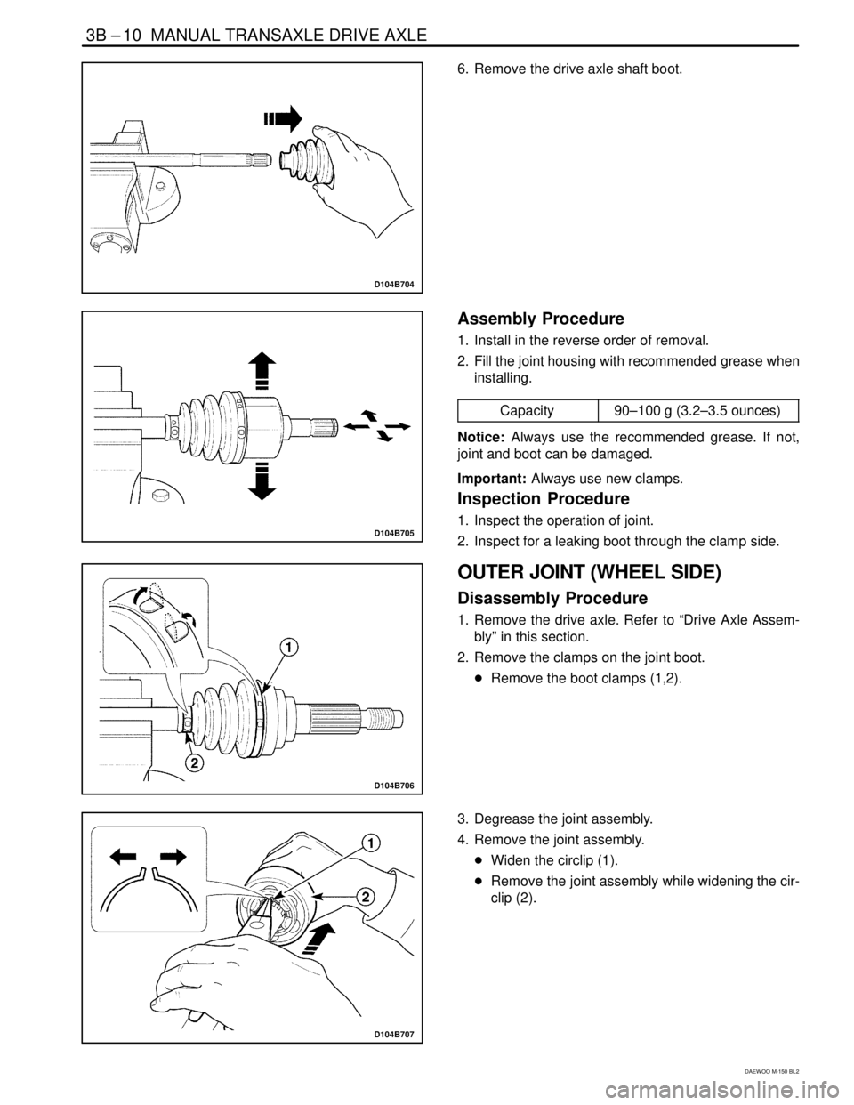 DAEWOO MATIZ 2003  Service Repair Manual 3B –10  MANUAL TRANSAXLE DRIVE AXLE
DAEWOO M-150 BL2
D104B704
6. Remove the drive axle shaft boot.
D104B705
Assembly Procedure
1. Install in the reverse order of removal.
2. Fill the joint housing w