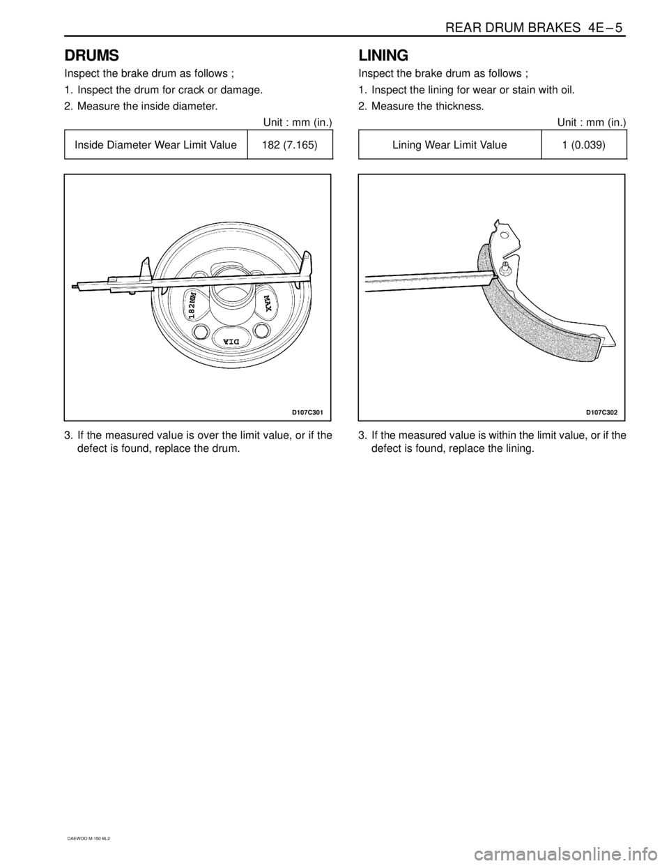 DAEWOO MATIZ 2003  Service Repair Manual REAR DRUM BRAKES  4E–5
DAEWOO M-150 BL2
DRUMS
Inspect the brake drum as follows ;
1. Inspect the drum for crack or damage.
2. Measure the inside diameter.
Unit : mm (in.)
������������ �
����������� 