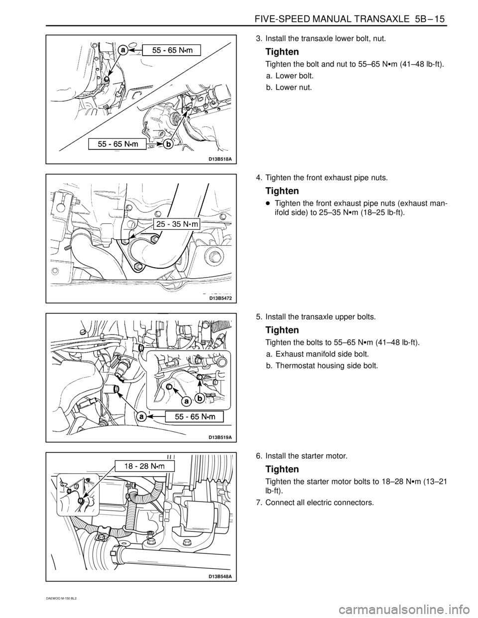 DAEWOO MATIZ 2003  Service Repair Manual FIVE-SPEED MANUAL TRANSAXLE  5B–15
DAEWOO M-150 BL2
D13B518A
3. Install the transaxle lower bolt, nut.
Tighten
Tighten the bolt and nut to 55–65 Nm (41–48 lb-ft).
a. Lower bolt.
b. Lower nut.
D