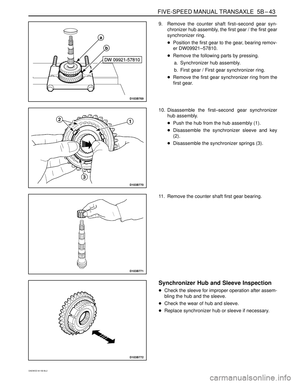 DAEWOO MATIZ 2003  Service Repair Manual FIVE-SPEED MANUAL TRANSAXLE  5B–43
DAEWOO M-150 BL2
D103B769
9. Remove the counter shaft first–second gear syn-
chronizer hub assembly, the first gear / the first gear
synchronizer ring.
Position