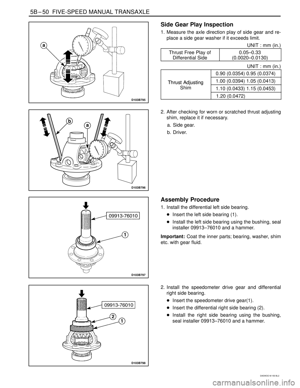 DAEWOO MATIZ 2003  Service Repair Manual 5B–50  FIVE-SPEED MANUAL TRANSAXLE
DAEWOO M-150 BL2
D103B795
Side Gear Play Inspection
1. Measure the axle direction play of side gear and re-
place a side gear washer if it exceeds limit.
UNIT : mm