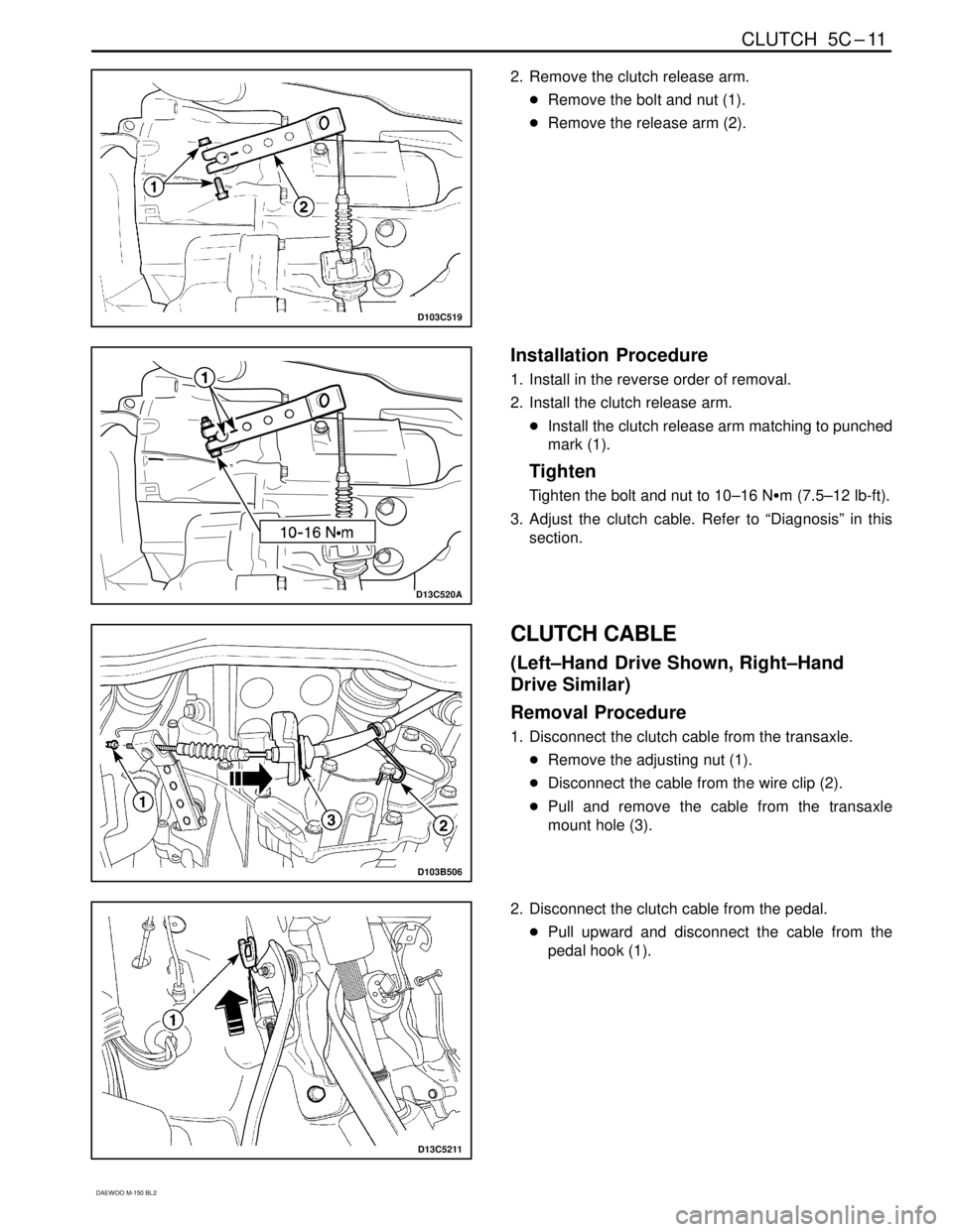 DAEWOO MATIZ 2003  Service Repair Manual CLUTCH  5C–11
DAEWOO M-150 BL2
D103C519
2. Remove the clutch release arm.
Remove the bolt and nut (1).
Remove the release arm (2).
D13C520A
Installation  Procedure
1. Install in the reverse order 