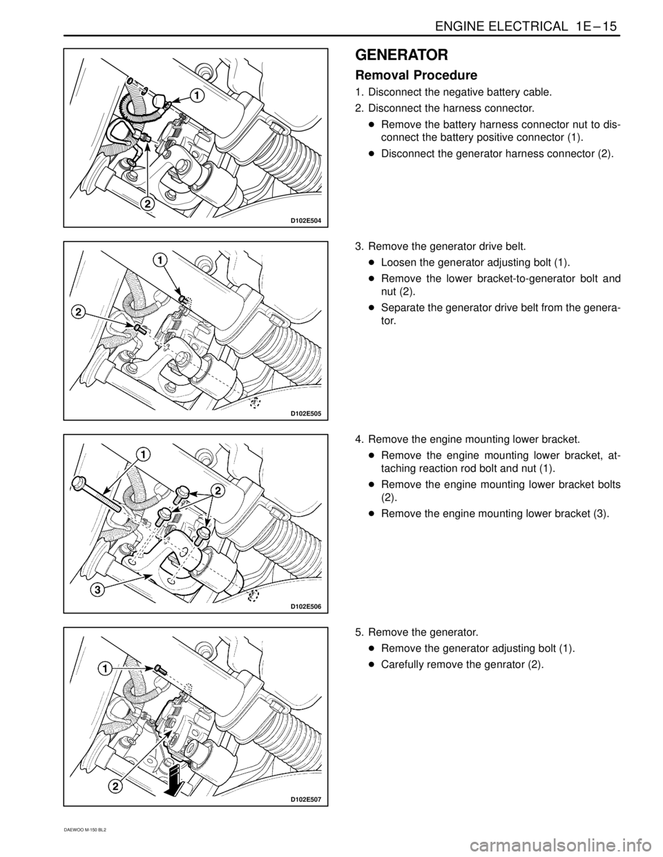 DAEWOO MATIZ 2003  Service Repair Manual ENGINE ELECTRICAL  1E–15
DAEWOO M-150 BL2
D102E504
GENERATOR
Removal Procedure
1. Disconnect the negative battery cable.
2. Disconnect the harness connector.
Remove the battery harness connector nu