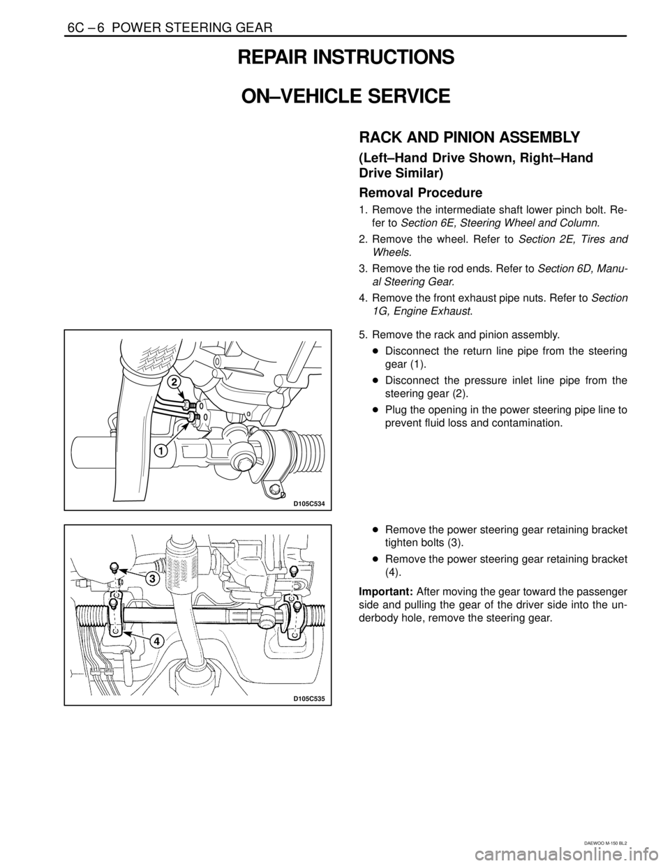 DAEWOO MATIZ 2003  Service Repair Manual 6C –6  POWER STEERING GEAR
DAEWOO M-150 BL2
REPAIR INSTRUCTIONS
ON–VEHICLE SERVICE
RACK AND PINION ASSEMBLY
(Left–Hand  Drive Shown, Right–Hand
Drive Similar)
Removal Procedure
1. Remove the i