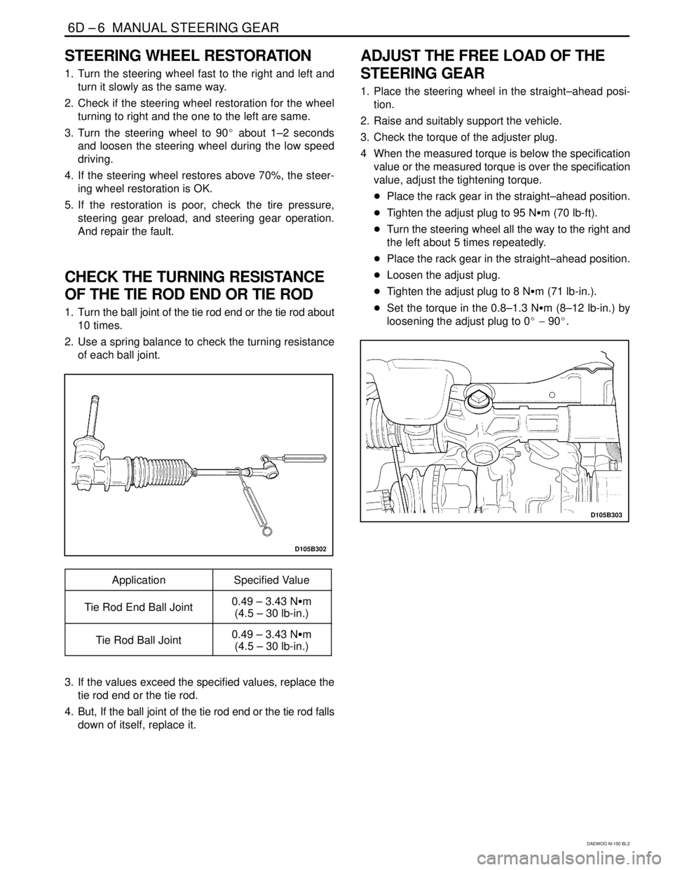 DAEWOO MATIZ 2003  Service Repair Manual 6D –6  MANUAL STEERING GEAR
DAEWOO M-150 BL2
STEERING WHEEL RESTORATION
1. Turn the steering wheel fast to the right and left and
turn it slowly as the same way.
2. Check if the steering wheel resto
