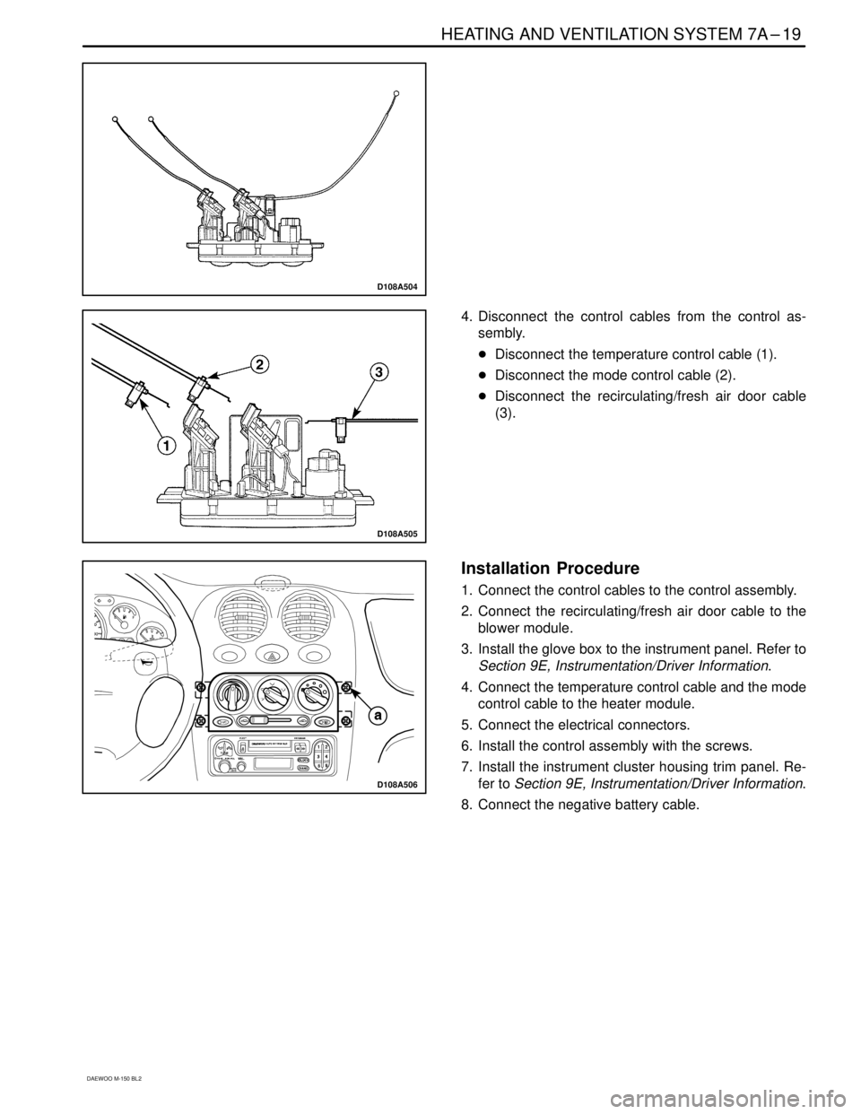 DAEWOO MATIZ 2003  Service Repair Manual HEATING AND VENTILATION SYSTEM 7A–19
DAEWOO M-150 BL2
D108A504
D108A505
4. Disconnect the control cables from the control as-
sembly.
Disconnect the temperature control cable (1).
Disconnect the m