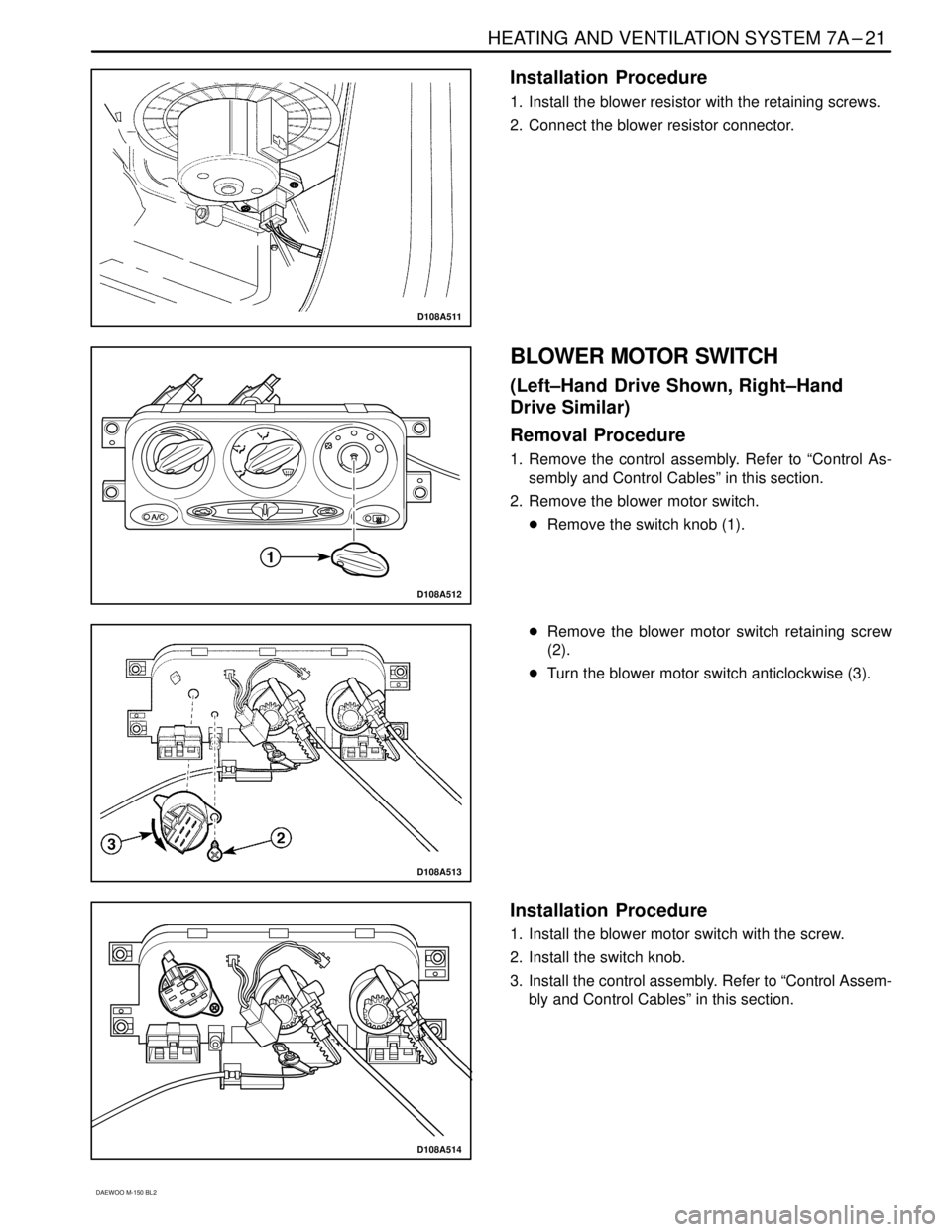 DAEWOO MATIZ 2003  Service Repair Manual HEATING AND VENTILATION SYSTEM 7A–21
DAEWOO M-150 BL2
D108A511
Installation  Procedure
1. Install the blower resistor with the retaining screws.
2. Connect the blower resistor connector.
D108A512
BL