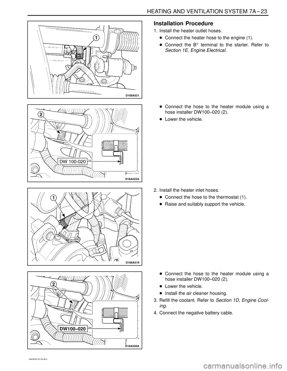 DAEWOO MATIZ 2003  Service Repair Manual HEATING AND VENTILATION SYSTEM 7A–23
DAEWOO M-150 BL2
D108A521
Installation  Procedure
1. Install the heater outlet hoses.
Connect the heater hose to the engine (1).
Connect the B
+ terminal to th