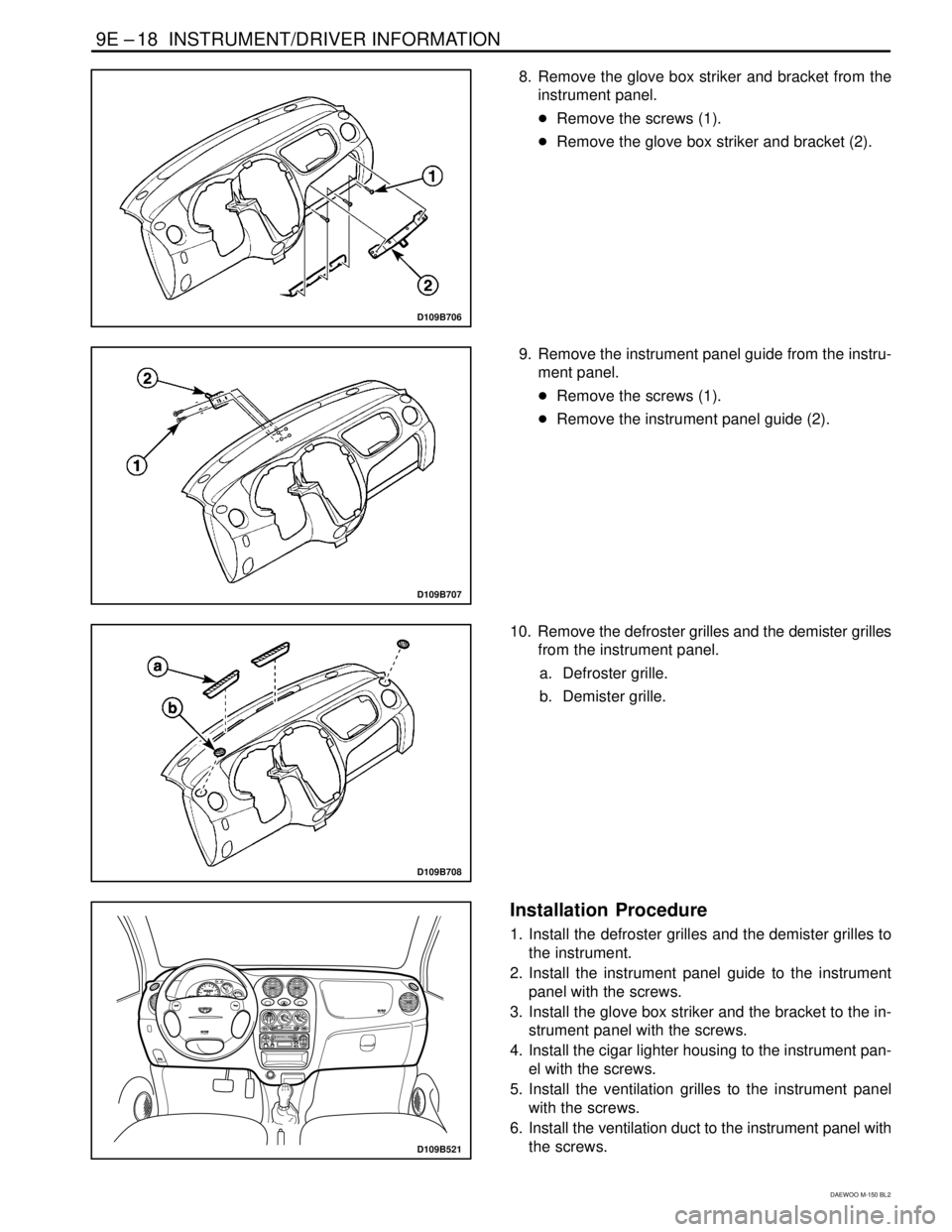 DAEWOO MATIZ 2003  Service Repair Manual 9E –18  INSTRUMENT/DRIVER INFORMATION
DAEWOO M-150 BL2
D109B706
 8. Remove the glove box striker and bracket from the
instrument panel.
Remove the screws (1).
Remove the glove box striker and brac
