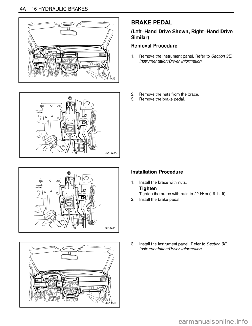 DAEWOO NUBIRA 2004  Service Repair Manual 4A – 16IHYDRAULIC BRAKES
DAEWOO V–121 BL4
BRAKE PEDAL
(Left–Hand  Drive Shown, Right–Hand Drive
Similar)
Removal Procedure
1.  Remove the instrument panel. Refer to Section 9E,
Instrumentation