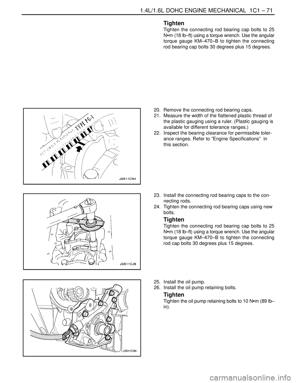 DAEWOO NUBIRA 2004  Service Repair Manual 1.4L/1.6L DOHC ENGINE MECHANICAL  1C1 – 71
DAEWOO V–121 BL4
Tighten
Tighten the connecting rod bearing cap bolts to 25
NSm (18 lb–ft) using a torque wrench. Use the angular
torque gauge KM–470