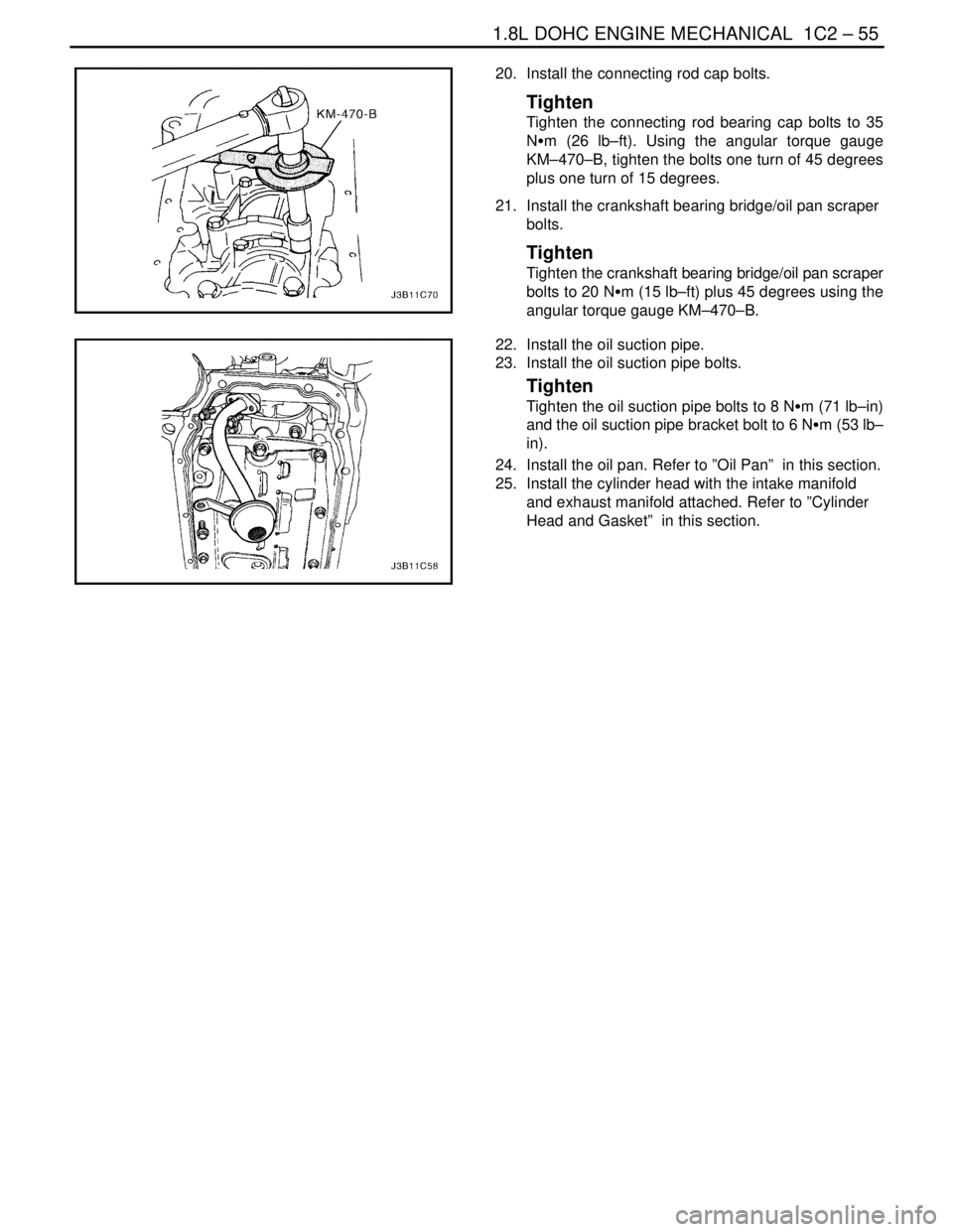 DAEWOO NUBIRA 2004  Service Repair Manual 1.8L DOHC ENGINE MECHANICAL  1C2 – 55
DAEWOO V–121 BL4
20.  Install the connecting rod cap bolts.
Tighten
Tighten the connecting rod bearing cap bolts to 35
NSm (26 lb–ft). Using the angular tor