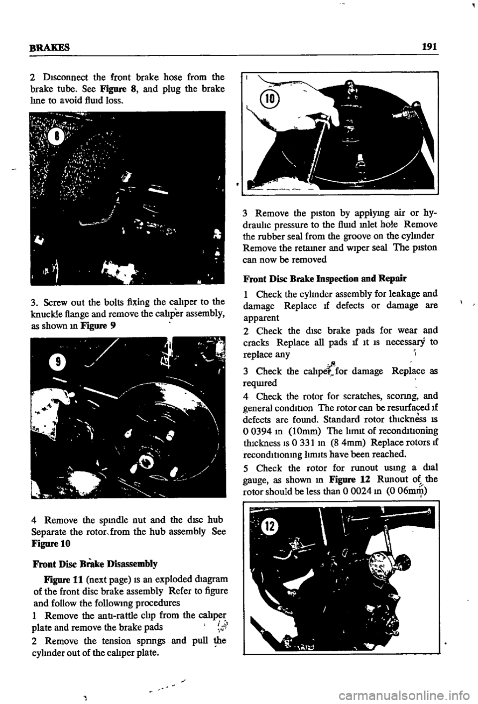 DATSUN 510 1968  Service Repair Manual 
BRAKES 
191

2 
Disconnect 
the 
front 
brake 
hose 
from 
the

brake 
tube 
See

Figure 
8 
and

plug 
the 
brake

hne 
to 
avoid 
flwd

loss

3 
Screw 
out 
the 
bolts

fixing 
the

calJper 
to 
th