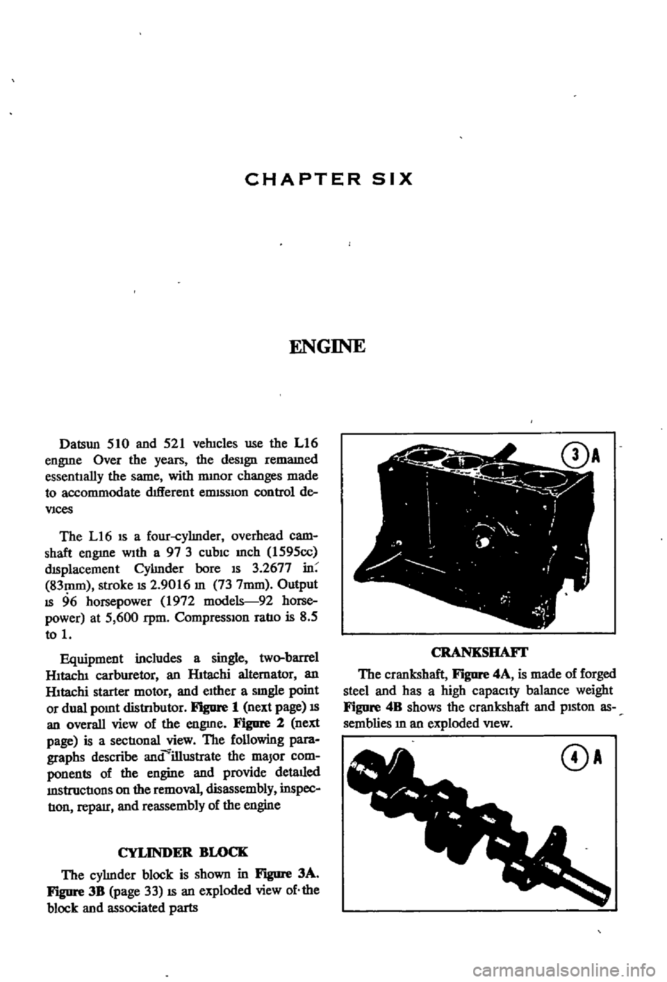 DATSUN 510 1968  Service Repair Manual 
CHAPTER 
SIX

ENGINE

Datsun 
510 
and 
521 
veJucles 
use 
the 
L16

engme 
Over 
the

years 
the

deSign 
remamed

essentIally 
the 
same 
with 
nunor

changes 
made

to 
accommodate 
drlIerent 
el