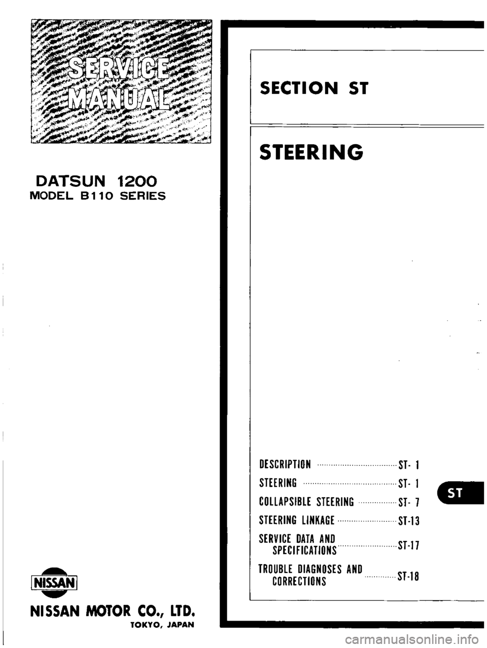 DATSUN B110 1973  Service Repair Manual 
DATSUN 
1200

MODEL 
8110 
SERIES

l 
NISSAN

I

NI55AN 
MOTOR 
CO 
LTD

TOKYO 
JAPAN 
SECTION

ST

STEERING

DESCRIPTION 
ST 
1

STEERING

ST 
1

COllAPSIBLE 
STEERING

ST 
7

STEERING

LINKAGE 
ST 