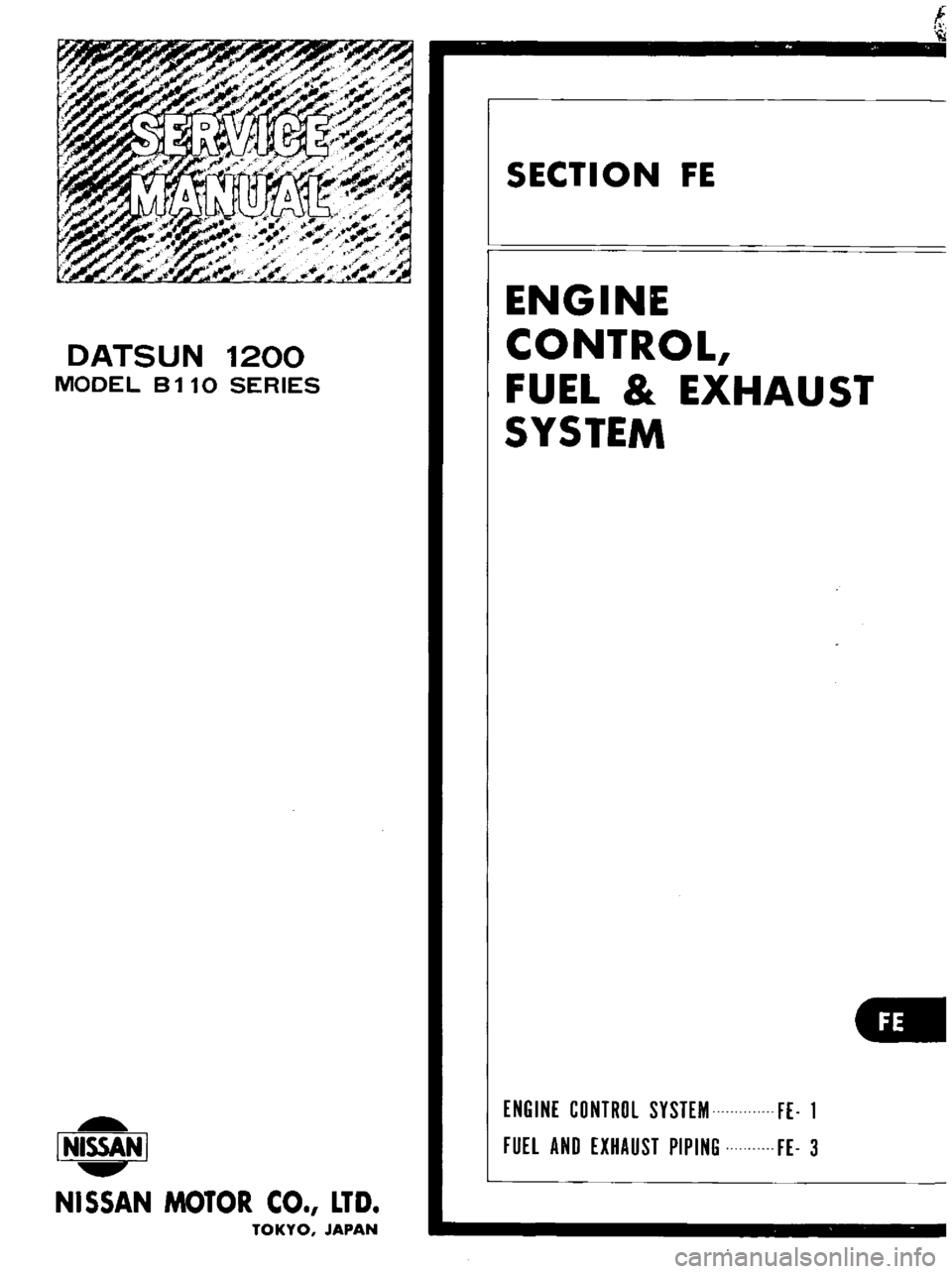 DATSUN B110 1973  Service Repair Manual 
DATSUN

1200

MODEL 
8110

SERIES

L 
NISSAN

I

NISSAN 
MOTOR 
CO 
LTD

TOKYO 
JAPAN 
t

SECTION 
FE

ENGINE

CONTROL

FUEL

EXHAUST

SYSTEM

ENGINE 
CONTROL 
SYSTEM

FE 
1

FUEl

AND

EXHAUST 
PIPI