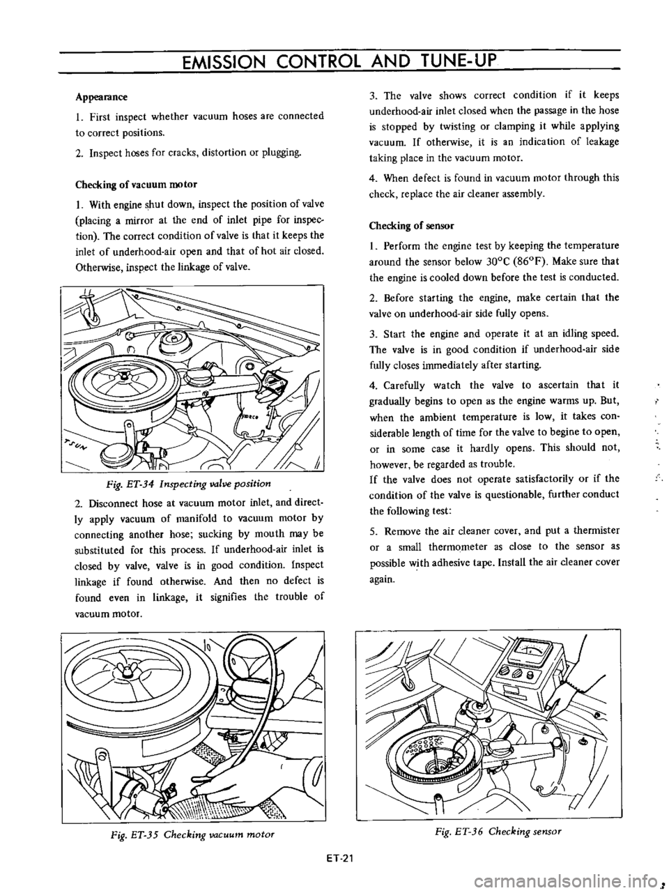 DATSUN B110 1973  Service Repair Manual 
EMISSION 
CONTROL 
AND

TUNE 
UP

Appearance

1 
First

inspect 
whether 
vacuum 
hoses

are 
connected

to 
correct

positions

2

Inspect 
hoses

for 
cracks 
distortion 
or

plugging

Checking 
of