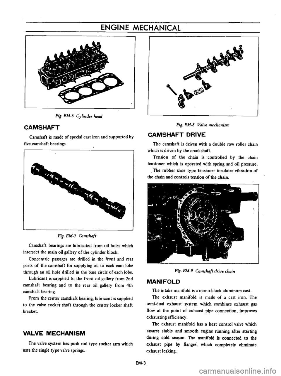 DATSUN B110 1973  Service Repair Manual 
ENGINE 
MECHANICAL

Fig 
EM 
6

Cylinder 
head

CAMSHAFT

Camshaft 
is 
made 
of

special 
cast 
iron

and

supported 
by

five 
cannshaft

bearings

1

1

f

r

f

r

I

Fig 
EM

Camshaft

Camshaft
