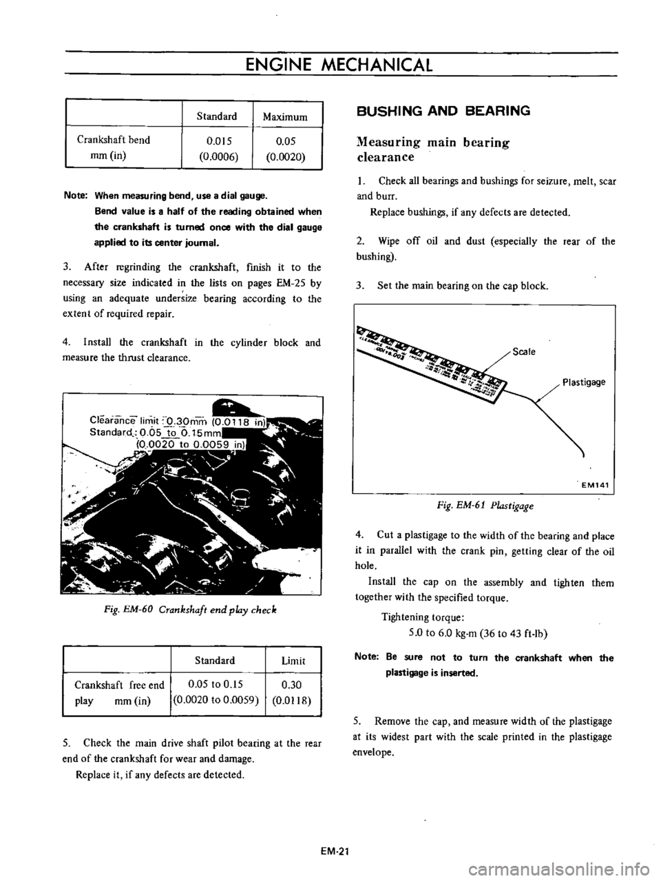 DATSUN B110 1973  Service Repair Manual 
ENGINE 
MECHANICAL

Standard 
Maximum

Crankshaft 
bend

mm 
in 
0 
05

0

0020
0

015

0

0006

Note

When 
measuring 
bend 
use 
a 
dial

gauge

Bend 
value 
is

a 
half 
of 
the 
reading 
obtained