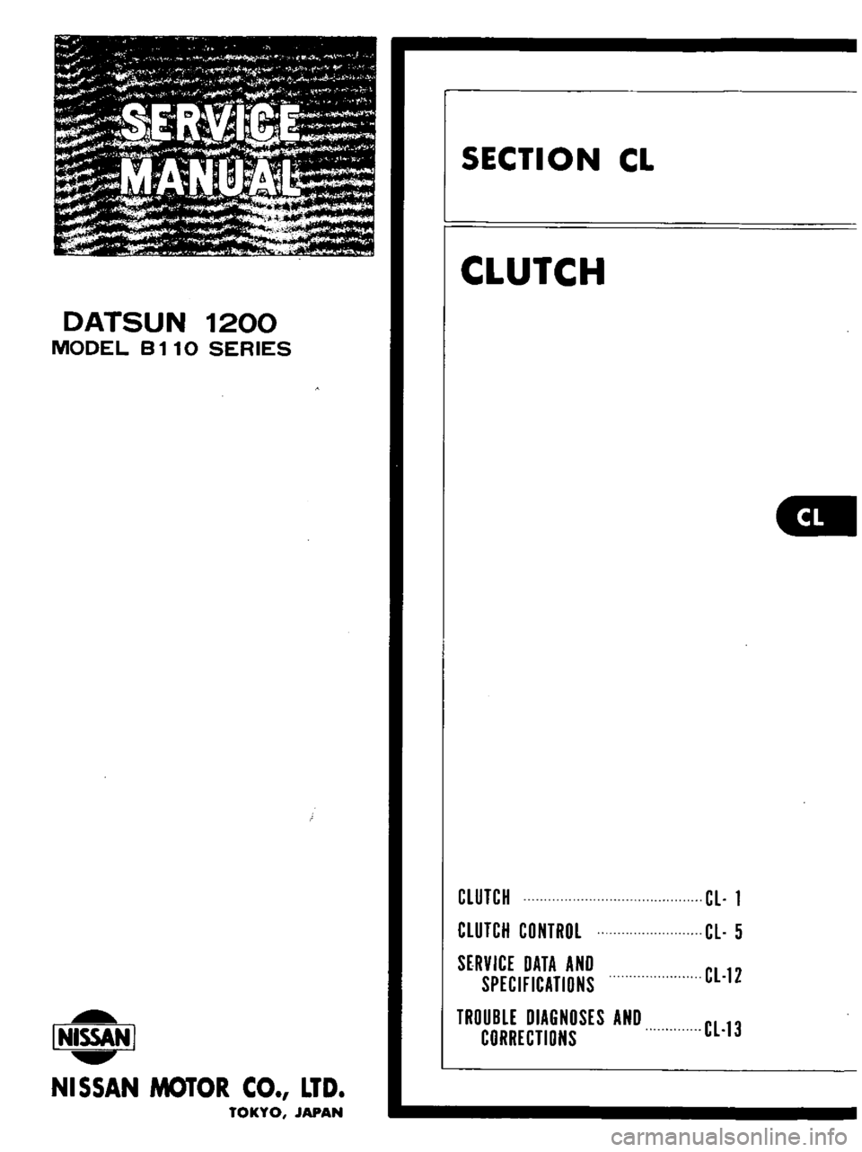 DATSUN B110 1973  Service Repair Manual 
DATSUN 
1200

MODEL 
B

110 
SERIES

I 
NISSAN 
I

NISSAN 
MOTOR 
CO 
LTD

TOKYO 
JAPAN 
SECTION

CL

CLUTCH

CLUTCH

CLUTCH

CONTROL

SfRVICE 
DATA 
AND

SPECIFICATIONS

TROUBLE

DIAGNOSES 
AND

COR