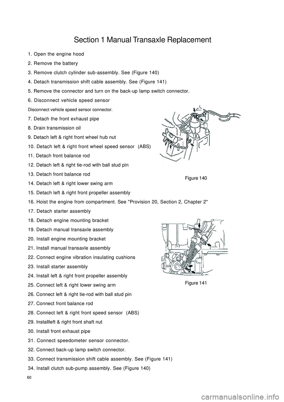 GEELY CK 2008 Workshop Manual 60Section 1 Manual Transaxle Replacement1. Open the engine hood
2. Remove the battery
3. Remove clutch cylinder sub-assembly. See (Figure 140)
4. Detach transmission shift cable assembly. See (Figure GEELY CK 2008 Workshop Manual 60Section 1 Manual Transaxle Replacement1. Open the engine hood
2. Remove the battery
3. Remove clutch cylinder sub-assembly. See (Figure 140)
4. Detach transmission shift cable assembly. See (Figure