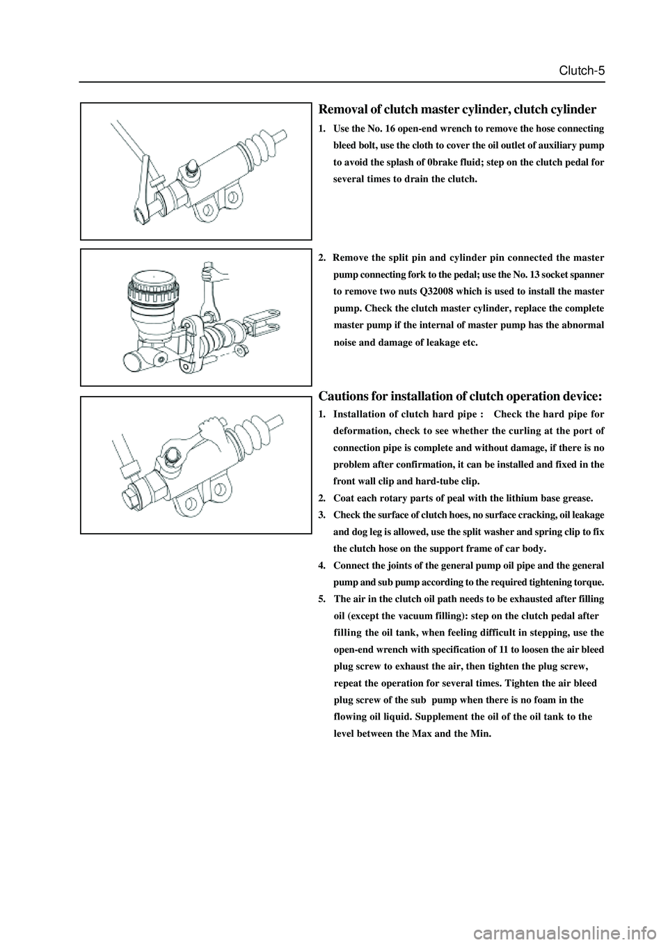 GREAT WALL HOVER 2006 Service Repair Manual Clutch-5
Removal of clutch master cylinder, clutch cylinder
1. Use the No. 16 open-end wrench to remove the hose connecting
bleed bolt, use the cloth to cover the oil outlet of auxiliary pump
to avoid GREAT WALL HOVER 2006 Service Repair Manual Clutch-5
Removal of clutch master cylinder, clutch cylinder
1. Use the No. 16 open-end wrench to remove the hose connecting
bleed bolt, use the cloth to cover the oil outlet of auxiliary pump
to avoid