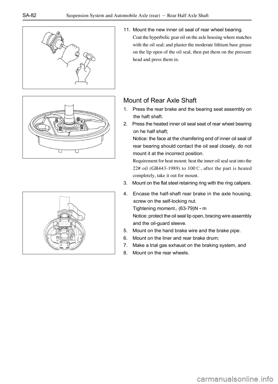 GREAT WALL SAFE 2006 Service Manual SA-82
11. Mount the new inner oil seal of rear wheel bearing.
Coat the hyperbolic gear oil on the axle housing where matches
with the oil seal; and plaster the moderate lithium base grease
on the lip GREAT WALL SAFE 2006 Service Manual SA-82
11. Mount the new inner oil seal of rear wheel bearing.
Coat the hyperbolic gear oil on the axle housing where matches
with the oil seal; and plaster the moderate lithium base grease
on the lip