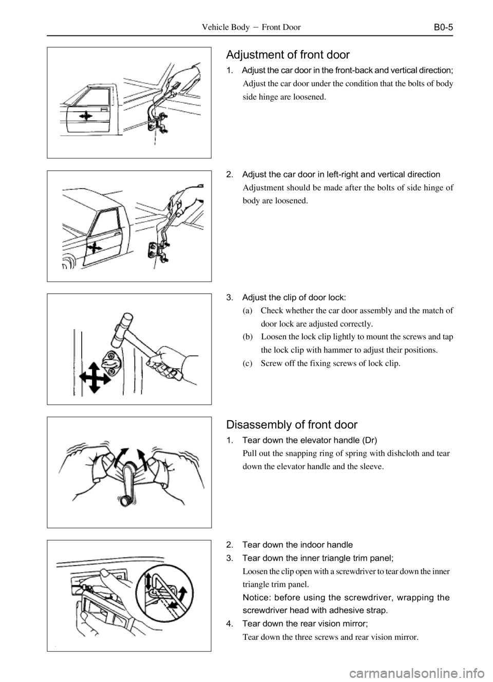 GREAT WALL SAFE 2006 Service Manual B0-5
Adjustment of front door
1. Adjust the car door in the front-back and vertical direction;
Adjust the car door under the condition that the bolts of body
side hinge are loosened.
2. Adjust the car GREAT WALL SAFE 2006 Service Manual B0-5
Adjustment of front door
1. Adjust the car door in the front-back and vertical direction;
Adjust the car door under the condition that the bolts of body
side hinge are loosened.
2. Adjust the car