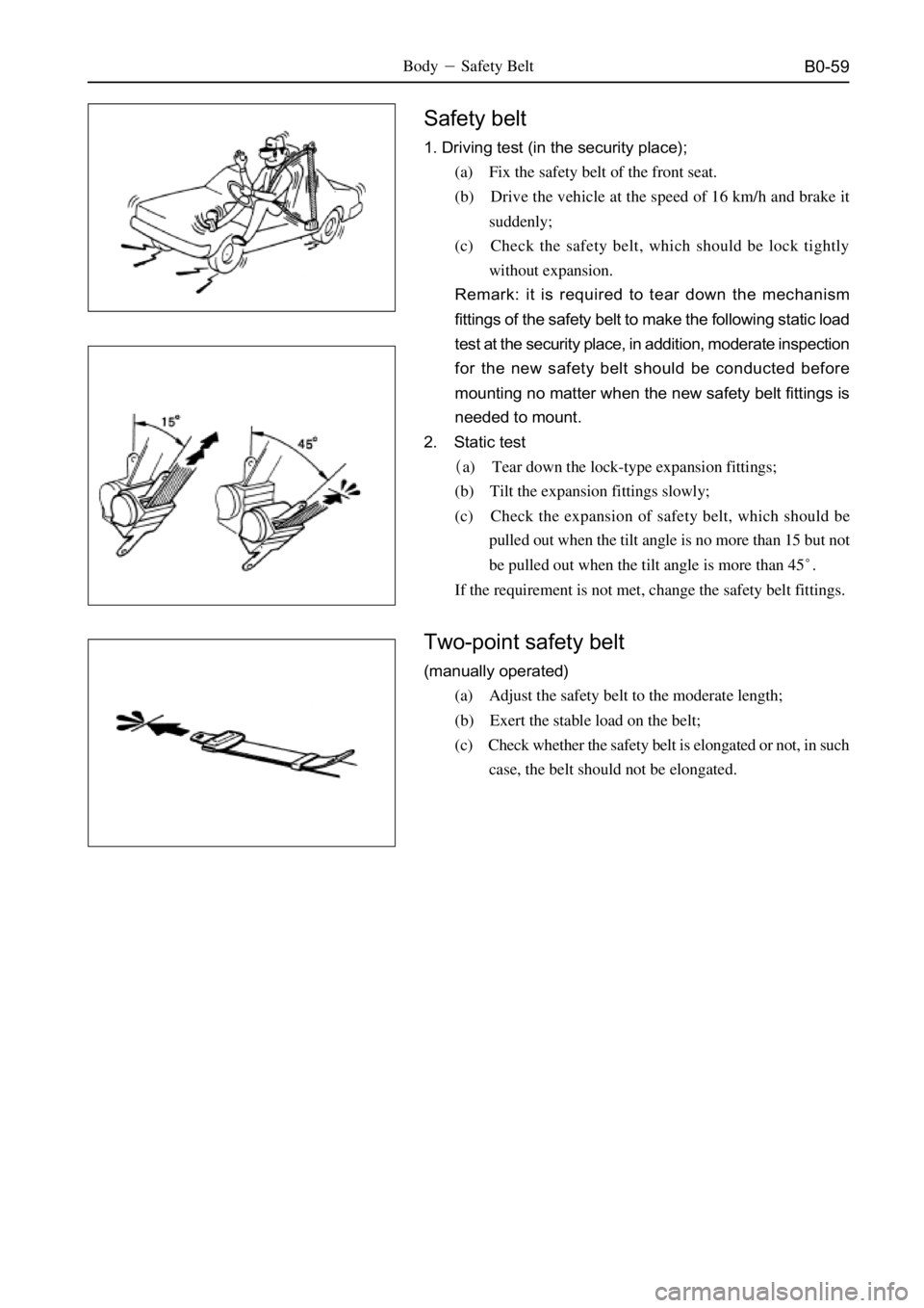 GREAT WALL SAILOR 2006 Service Manual B0-59BodySafety Belt
Safety belt
1. Driving test (in the security place);
(a) Fix the safety belt of the front seat.
(b) Drive the vehicle at the speed of 16 km/h and brake it
suddenly;
(c) Check the GREAT WALL SAILOR 2006 Service Manual B0-59BodySafety Belt
Safety belt
1. Driving test (in the security place);
(a) Fix the safety belt of the front seat.
(b) Drive the vehicle at the speed of 16 km/h and brake it
suddenly;
(c) Check the
